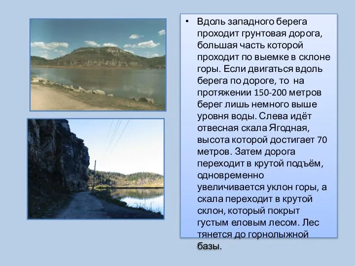 Вдоль западного берега проходит грунтовая дорога, большая часть которой проходит по выемке