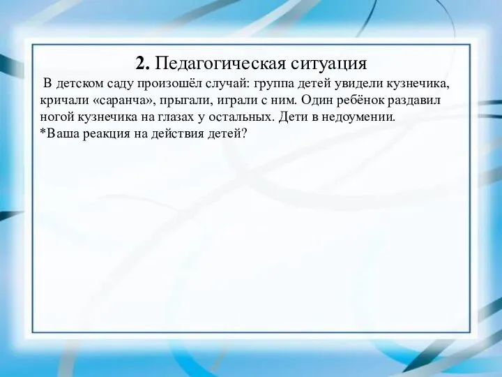 2. Педагогическая ситуация В детском саду произошёл случай: группа детей увидели кузнечика,