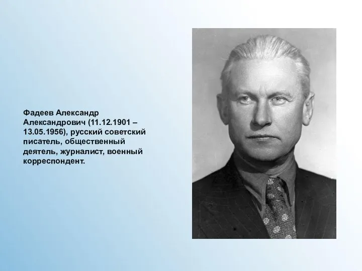 Фадеев Александр Александрович (11.12.1901 – 13.05.1956), русский советский писатель, общественный деятель, журналист, военный корреспондент.