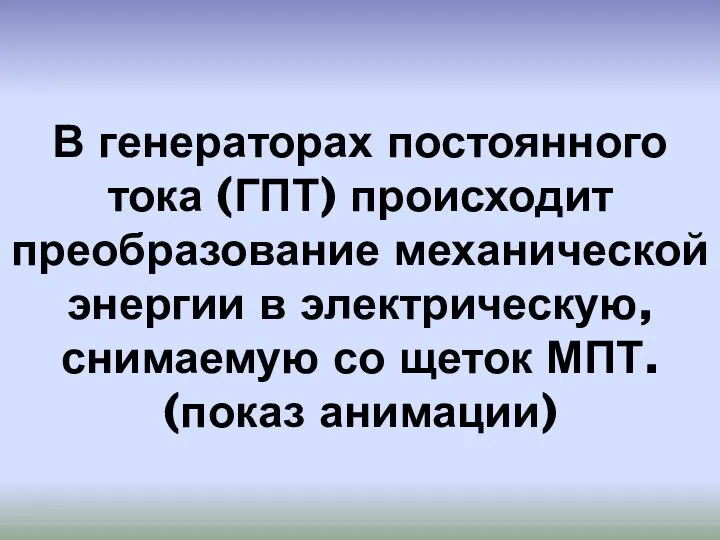 В генераторах постоянного тока (ГПТ) происходит преобразование механической энергии в электрическую, снимаемую