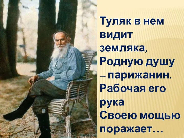 Туляк в нем видит земляка, Родную душу – парижанин. Рабочая его рука Своею мощью поражает…