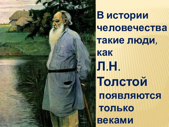 В истории человечества такие люди, как Л.Н.Толстой появляются только веками