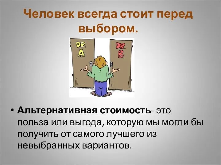 Человек всегда стоит перед выбором. Альтернативная стоимость- это польза или выгода, которую