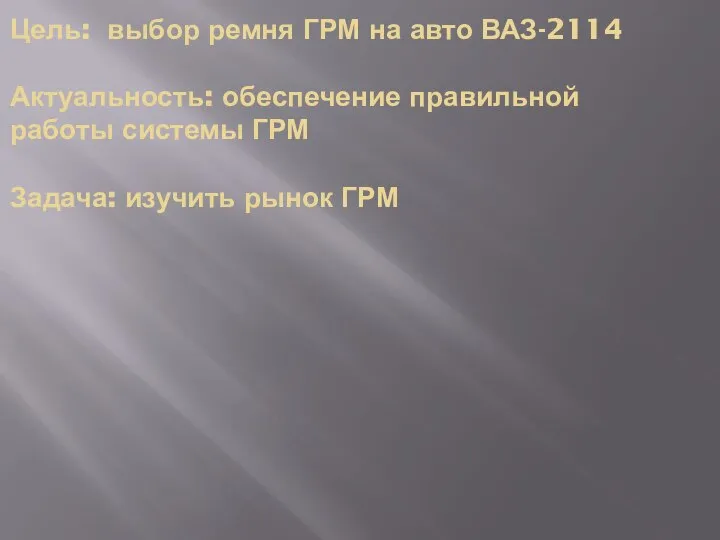 Цель: выбор ремня ГРМ на авто ВАЗ-2114 Актуальность: обеспечение правильной работы системы