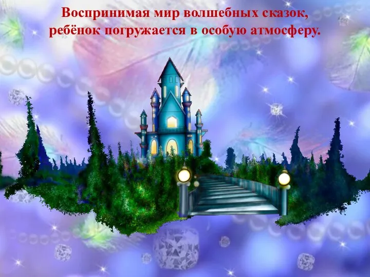 Воспринимая мир волшебных сказок, ребёнок погружается в особую атмосферу.