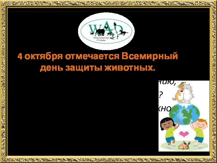 4 октября отмечается Всемирный день защиты животных. От чего (кого), по твоему