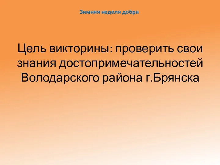 Цель викторины: проверить свои знания достопримечательностей Володарского района г.Брянска Зимняя неделя добра