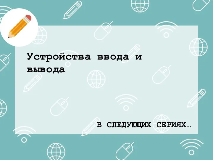 В СЛЕДУЮЩИХ СЕРИЯХ… Устройства ввода и вывода