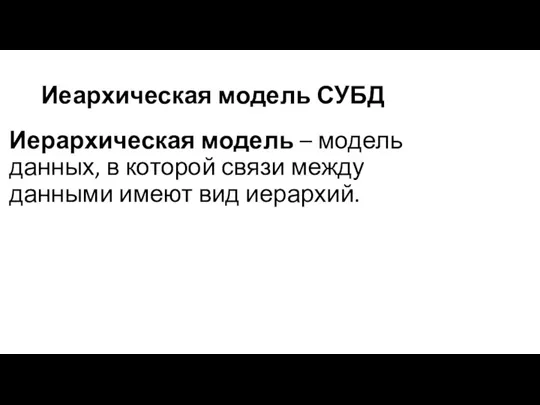 Иеархическая модель СУБД Иерархическая модель – модель данных, в которой связи между данными имеют вид иерархий.