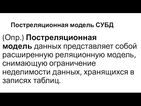 Постреляционная модель СУБД (Опр.) Постреляционная модель данных представляет собой расширенную ре­ляционную модель,