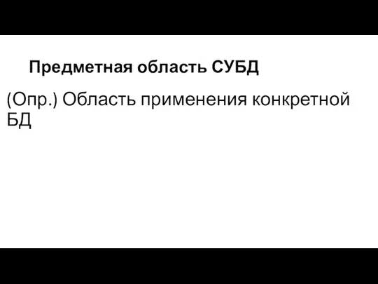 Предметная область СУБД (Опр.) Область применения конкретной БД