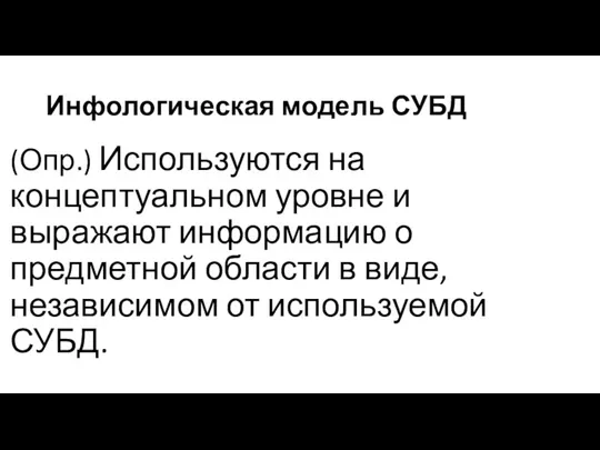 Инфологическая модель СУБД (Опр.) Используются на концептуальном уровне и выражают информацию о