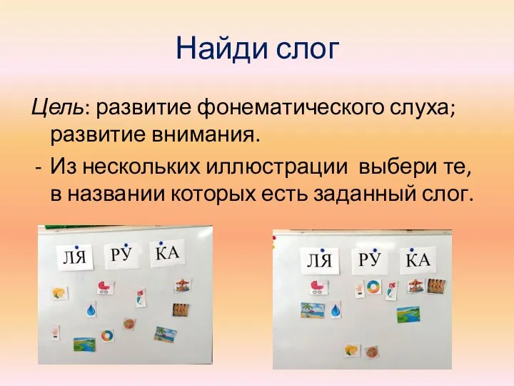 Найди слог Цель: развитие фонематического слуха; развитие внимания. Из нескольких иллюстрации выбери