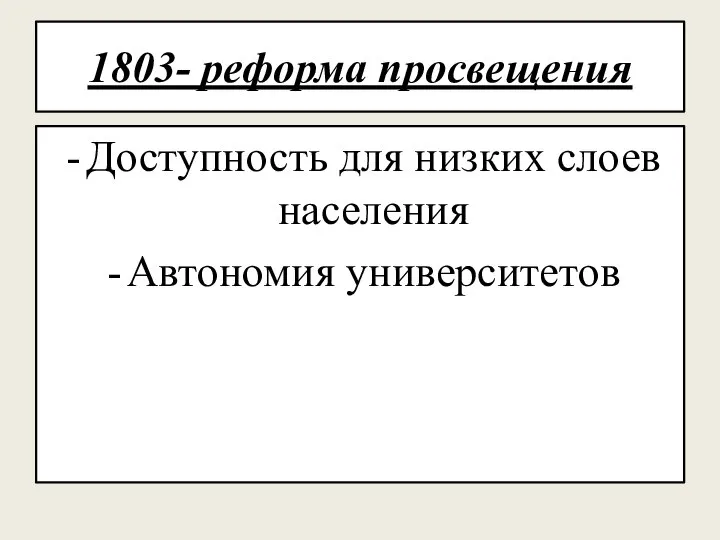 1803- реформа просвещения Доступность для низких слоев населения Автономия университетов