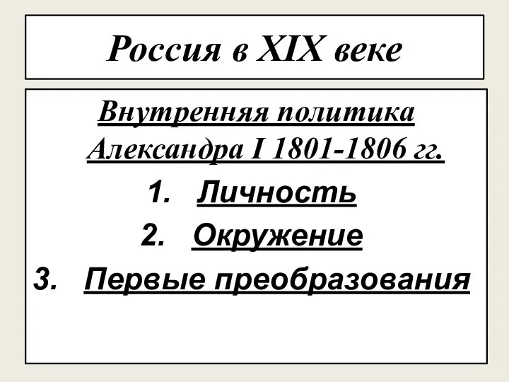 Россия в XIX веке Внутренняя политика Александра I 1801-1806 гг. Личность Окружение Первые преобразования