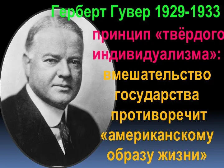 Герберт Гувер 1929-1933 принцип «твёрдого индивидуализма»: вмешательство государства противоречит «американскому образу жизни»