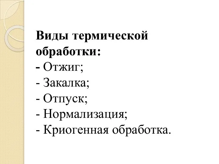 Виды термической обработки: - Отжиг; - Закалка; - Отпуск; - Нормализация; - Криогенная обработка.