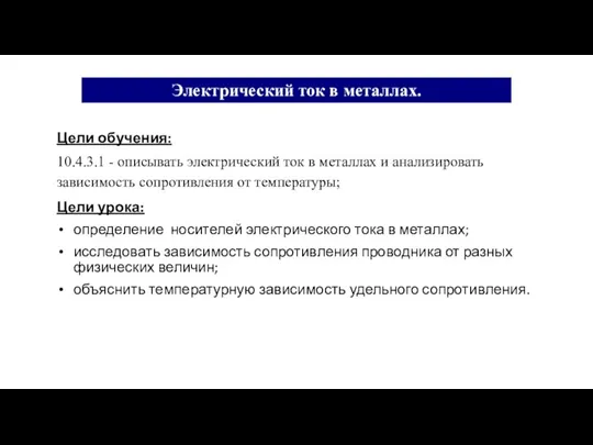 Цели обучения: 10.4.3.1 - описывать электрический ток в металлах и анализировать зависимость