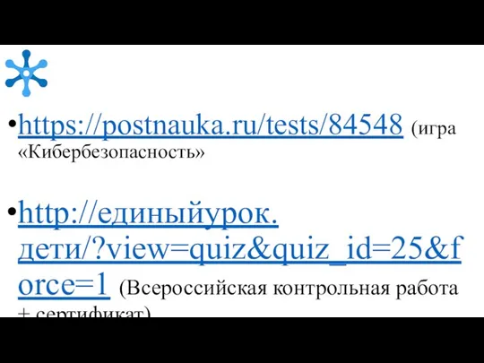 https://postnauka.ru/tests/84548 (игра «Кибербезопасность» http://единыйурок.дети/?view=quiz&quiz_id=25&force=1 (Всероссийская контрольная работа + сертификат)