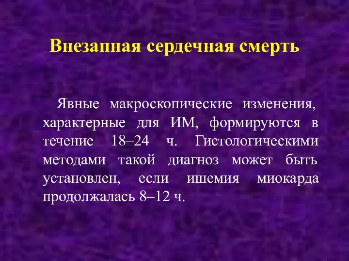 Внезапная сердечная смерть Явные макроскопические изменения, характерные для ИМ, формируются в течение