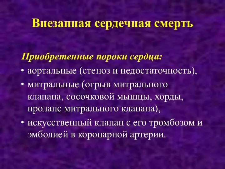 Внезапная сердечная смерть Приобретенные пороки сердца: аортальные (стеноз и недостаточность), митральные (отрыв