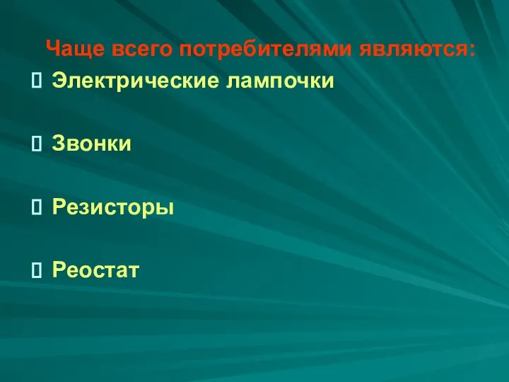 Чаще всего потребителями являются: Электрические лампочки Звонки Резисторы Реостат