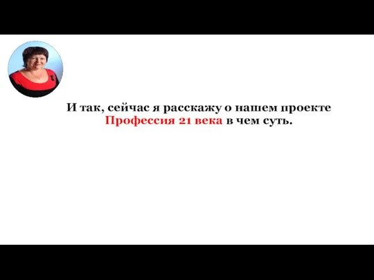 И так, сейчас я расскажу о нашем проекте Профессия 21 века в чем суть.