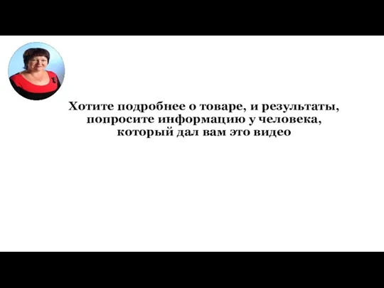 Хотите подробнее о товаре, и результаты, попросите информацию у человека, который дал вам это видео