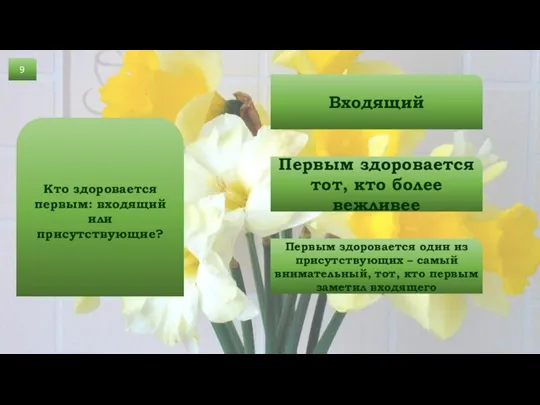 9 Кто здоровается первым: входящий или присутствующие? Входящий Первым здоровается тот, кто