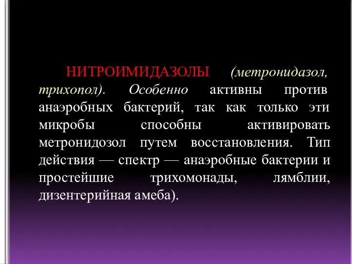 НИТРОИМИДАЗОЛЫ (метронидазол, трихопол). Особенно активны против анаэробных бактерий, так как только эти