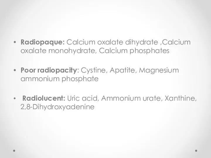 Radiopaque: Calcium oxalate dihydrate ,Calcium oxalate monohydrate, Calcium phosphates Poor radiopacity: Cystine,