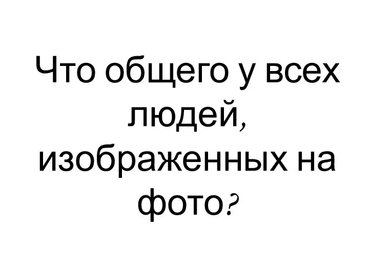 Что общего у всех людей, изображенных на фото?