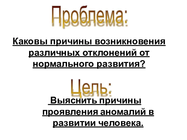 Выяснить причины проявления аномалий в развитии человека. Цель: Проблема: Каковы причины возникновения