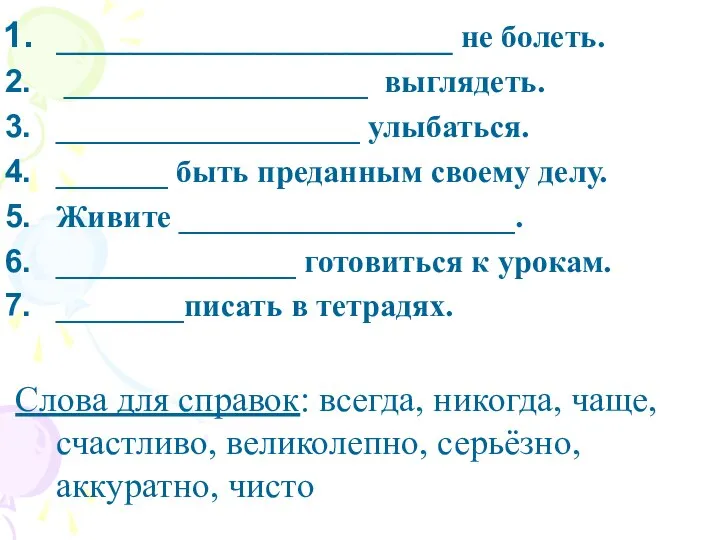 ______________________ не болеть. ___________________ выглядеть. ___________________ улыбаться. _______ быть преданным своему делу.