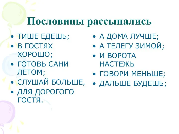 Пословицы рассыпались ТИШЕ ЕДЕШЬ; В ГОСТЯХ ХОРОШО; ГОТОВЬ САНИ ЛЕТОМ; СЛУШАЙ БОЛЬШЕ,