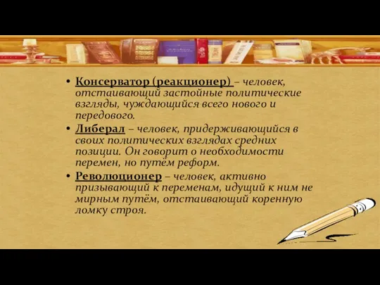 Консерватор (реакционер) – человек, отстаивающий застойные политические взгляды, чуждающийся всего нового и