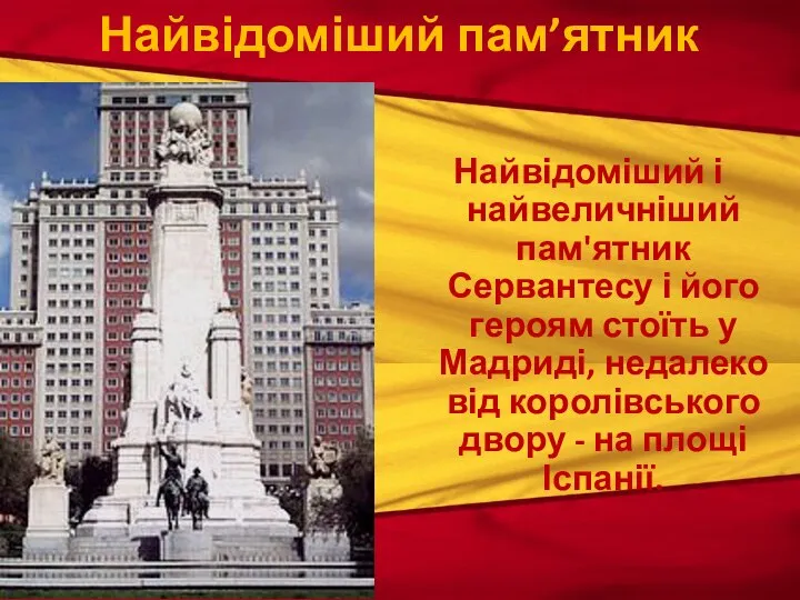 Найвідоміший і найвеличніший пам'ятник Сервантесу і його героям стоїть у Мадриді, недалеко