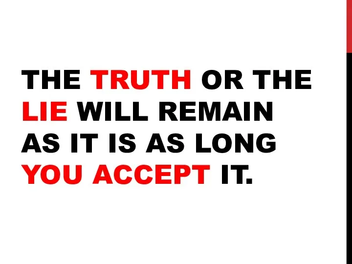THE TRUTH OR THE LIE WILL REMAIN AS IT IS AS LONG YOU ACCEPT IT.
