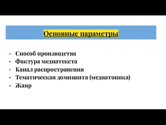 Основные параметры Способ производства Фактура медиатекста Канал распространения Тематическая доминанта (медиатопика) Жанр