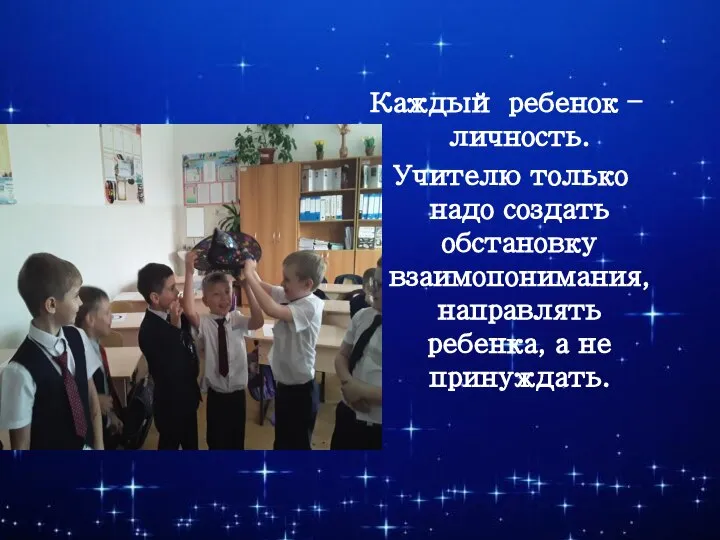 Каждый ребенок – личность. Учителю только надо создать обстановку взаимопонимания, направлять ребенка, а не принуждать.