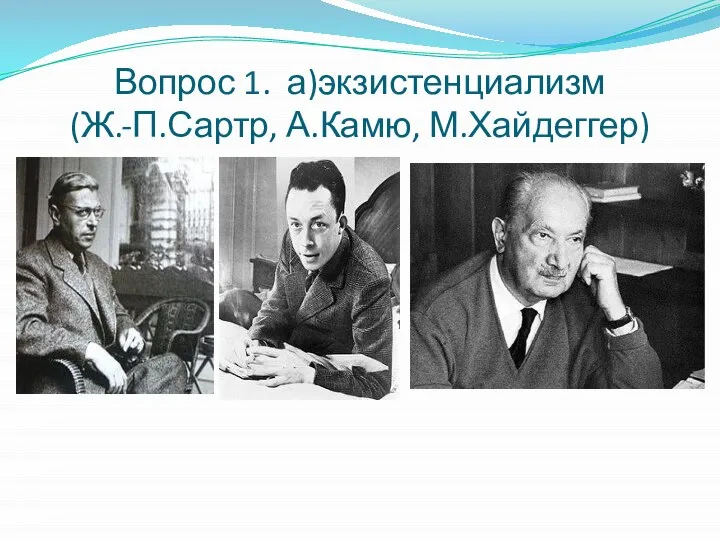 Вопрос 1. а)экзистенциализм (Ж.-П.Сартр, А.Камю, М.Хайдеггер)