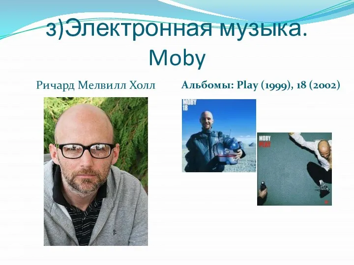 з)Электронная музыка. Moby Ричард Мелвилл Холл Альбомы: Play (1999), 18 (2002)