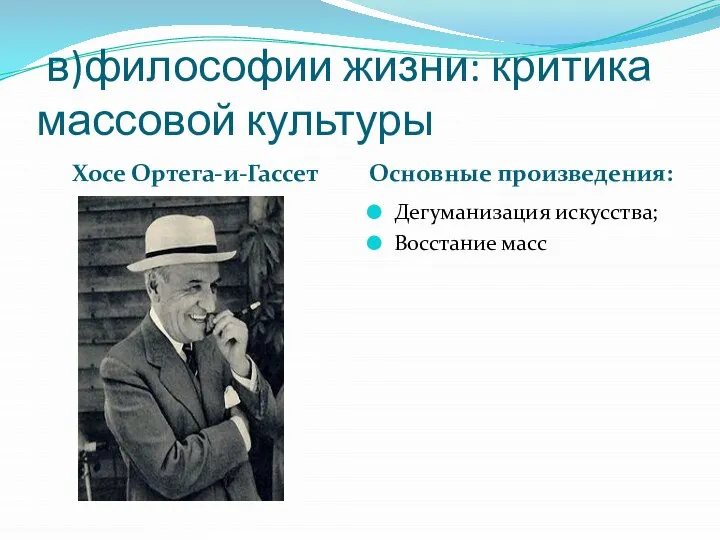 в)философии жизни: критика массовой культуры Хосе Ортега-и-Гассет Основные произведения: Дегуманизация искусства; Восстание масс