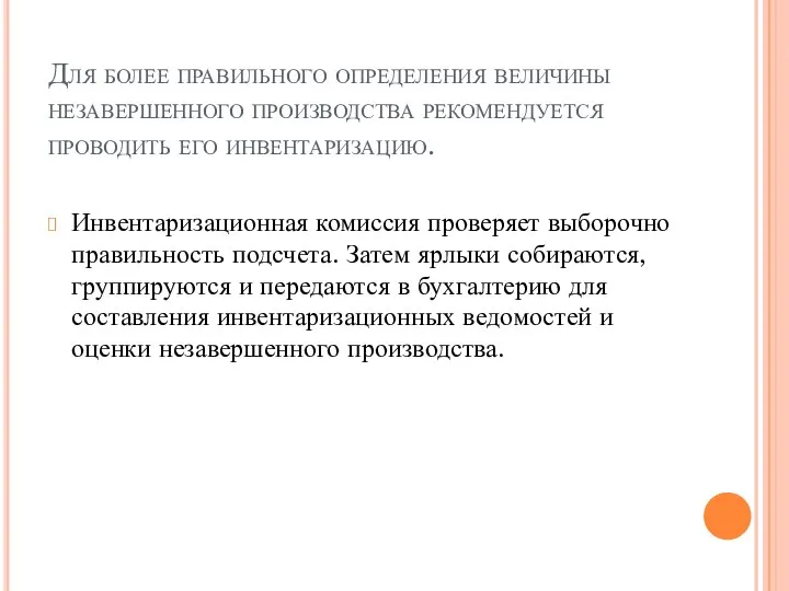 Для более правильного определения величины незавершенного про­изводства рекомендуется проводить его инвентаризацию. Инвентаризационная