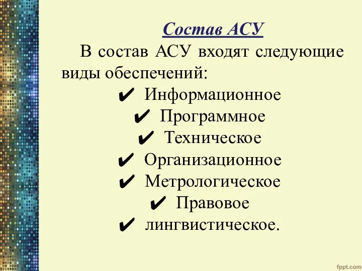 Состав АСУ В состав АСУ входят следующие виды обеспечений: Информационное Программное Техническое Организационное Метрологическое Правовое лингвистическое.