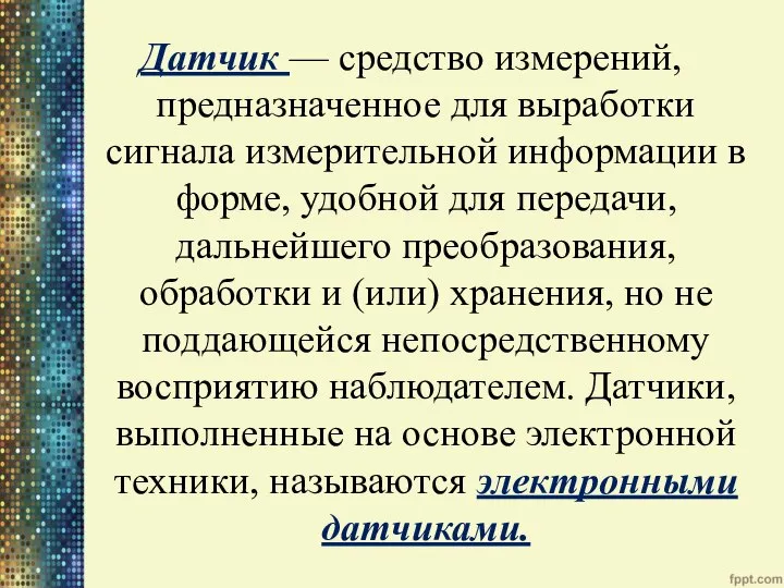 Датчик — средство измерений, предназначенное для выработки сигнала измерительной информации в форме,