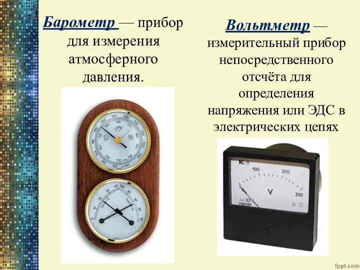 Барометр — прибор для измерения атмосферного давления. Вольтметр — измерительный прибор непосредственного