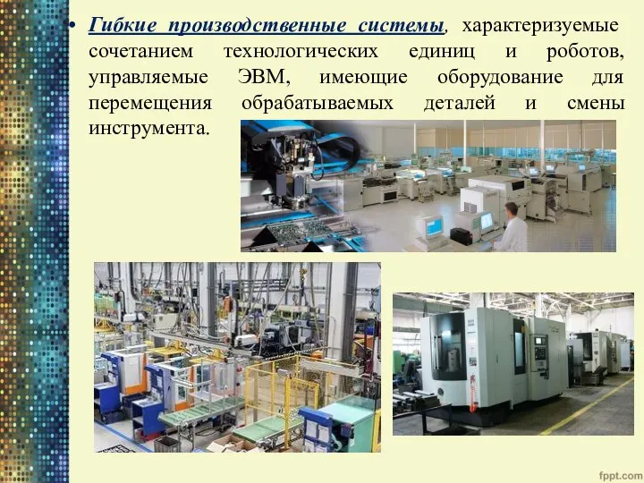 Гибкие производственные системы, характеризуемые сочетанием технологических единиц и роботов, управляемые ЭВМ, имеющие