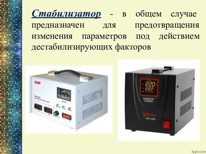 Стабилизатор - в общем случае предназначен для предотвращения изменения параметров под действием дестабилизирующих факторов