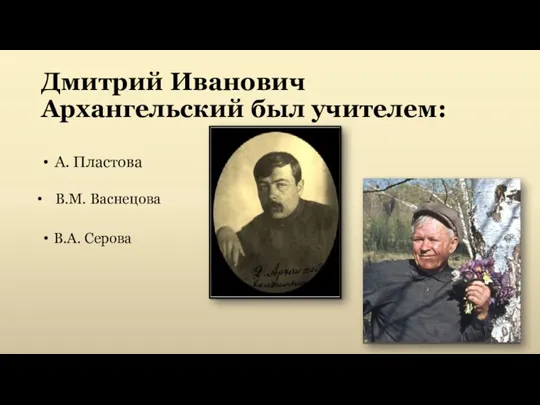 Дмитрий Иванович Архангельский был учителем: А. Пластова В.М. Васнецова В.А. Серова